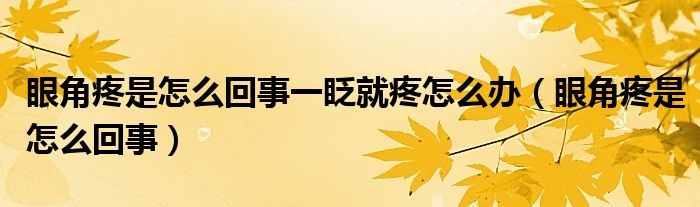 眼角疼是怎么回事一眨就疼怎么辦（眼角疼是怎么回事）