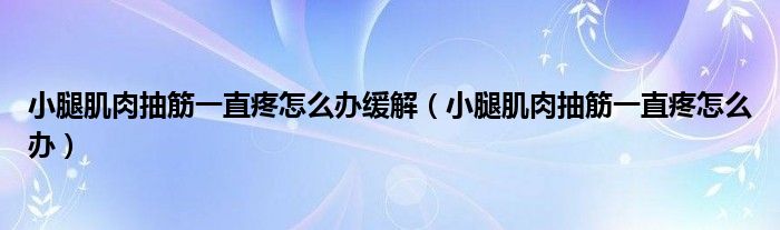 小腿肌肉抽筋一直疼怎么辦緩解（小腿肌肉抽筋一直疼怎么辦）