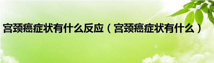 宮頸癌癥狀有什么反應(yīng)（宮頸癌癥狀有什么）