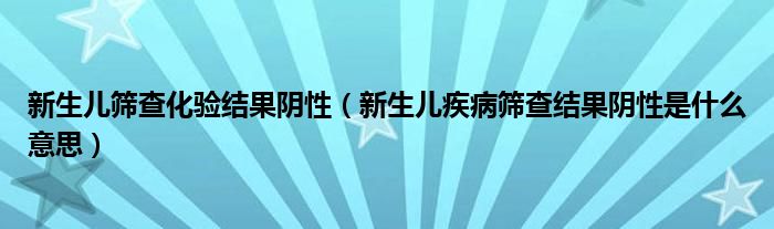 新生兒篩查化驗結(jié)果陰性（新生兒疾病篩查結(jié)果陰性是什么意思）