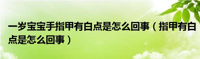 一歲寶寶手指甲有白點是怎么回事（指甲有白點是怎么回事）