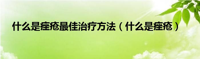 什么是痤瘡最佳治療方法（什么是痤瘡）