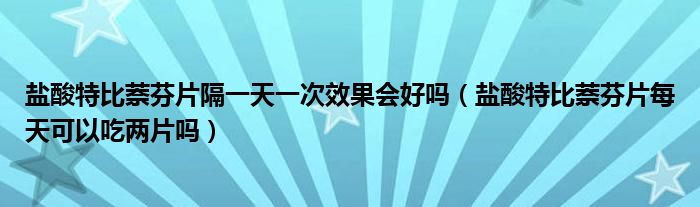 鹽酸特比萘芬片隔一天一次效果會(huì)好嗎（鹽酸特比萘芬片每天可以吃?xún)善瑔幔? /></span>
		<span id=