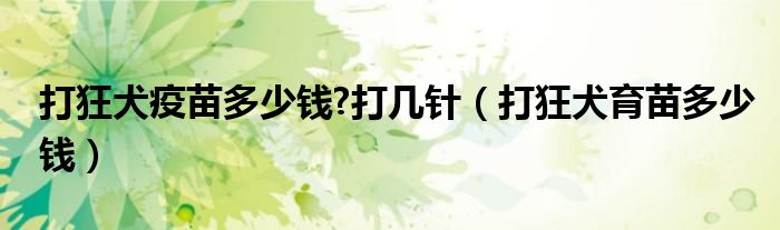 打狂犬疫苗多少錢?打幾針（打狂犬育苗多少錢）