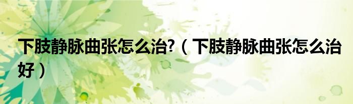 下肢靜脈曲張?jiān)趺粗?（下肢靜脈曲張?jiān)趺粗魏茫?class='thumb lazy' /></a>
		    <header>
		<h2><a  href=