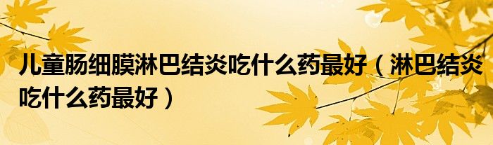 兒童腸細膜淋巴結(jié)炎吃什么藥最好（淋巴結(jié)炎吃什么藥最好）