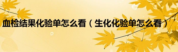 血檢結果化驗單怎么看（生化化驗單怎么看）