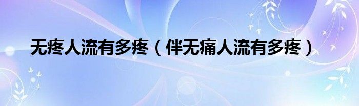 無疼人流有多疼（伴無痛人流有多疼）