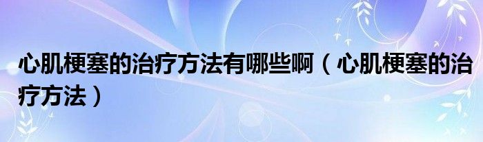 心肌梗塞的治療方法有哪些?。ㄐ募」Ｈ闹委煼椒ǎ?class='thumb lazy' /></a>
		    <header>
		<h2><a  href=