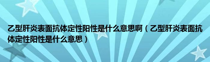 乙型肝炎表面抗體定性陽性是什么意思?。ㄒ倚透窝妆砻婵贵w定性陽性是什么意思）