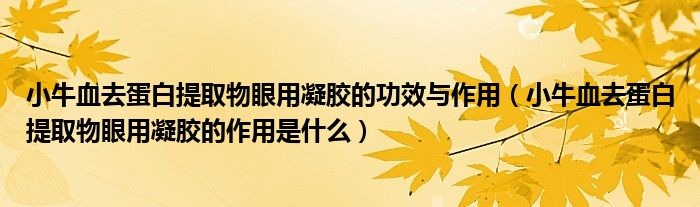 小牛血去蛋白提取物眼用凝膠的功效與作用（小牛血去蛋白提取物眼用凝膠的作用是什么）