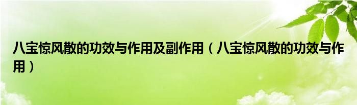 八寶驚風(fēng)散的功效與作用及副作用（八寶驚風(fēng)散的功效與作用）