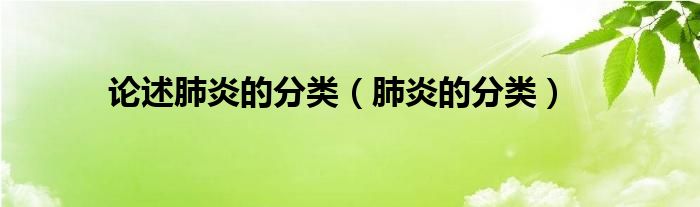 論述肺炎的分類(lèi)（肺炎的分類(lèi)）