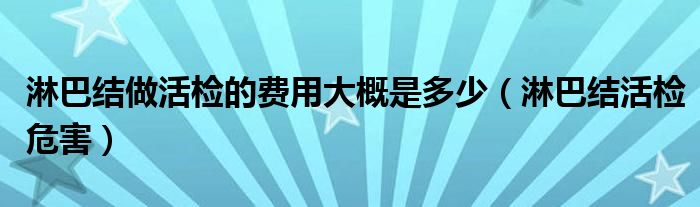 淋巴結(jié)做活檢的費(fèi)用大概是多少（淋巴結(jié)活檢危害）