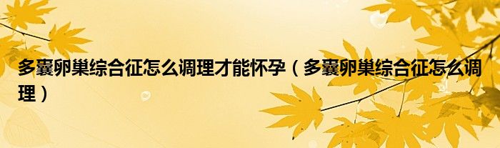 多囊卵巢綜合征怎么調(diào)理才能懷孕（多囊卵巢綜合征怎么調(diào)理）