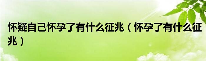 懷疑自己懷孕了有什么征兆（懷孕了有什么征兆）