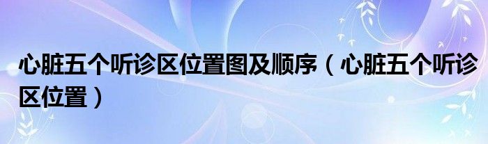 心臟五個(gè)聽診區(qū)位置圖及順序（心臟五個(gè)聽診區(qū)位置）