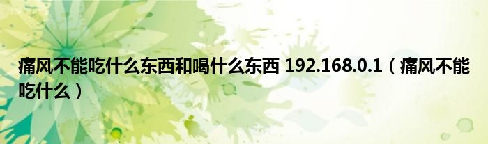 痛風(fēng)不能吃什么東西和喝什么東西 192.168.0.1（痛風(fēng)不能吃什么）