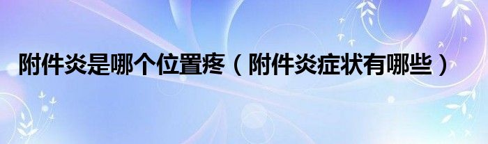 附件炎是哪個(gè)位置疼（附件炎癥狀有哪些）