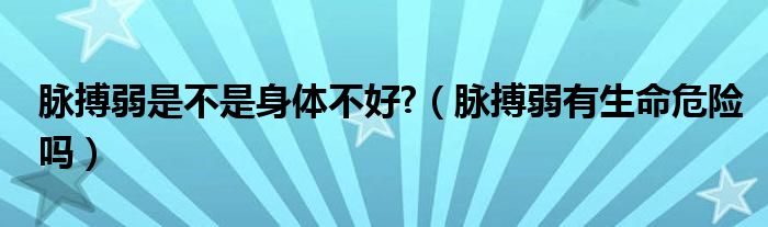 脈搏弱是不是身體不好?（脈搏弱有生命危險嗎）