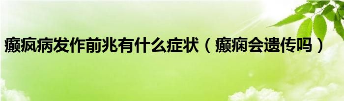 癲瘋病發(fā)作前兆有什么癥狀（癲癇會(huì)遺傳嗎）