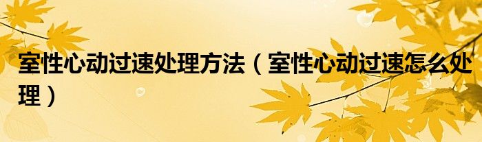 室性心動過速處理方法（室性心動過速怎么處理）