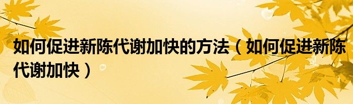 如何促進(jìn)新陳代謝加快的方法（如何促進(jìn)新陳代謝加快）