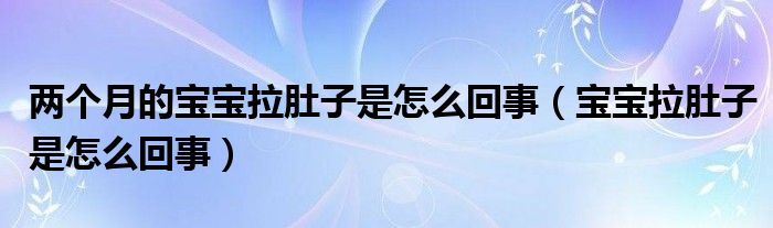 兩個(gè)月的寶寶拉肚子是怎么回事（寶寶拉肚子是怎么回事）