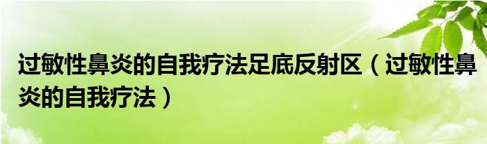 過敏性鼻炎的自我療法足底反射區(qū)（過敏性鼻炎的自我療法）