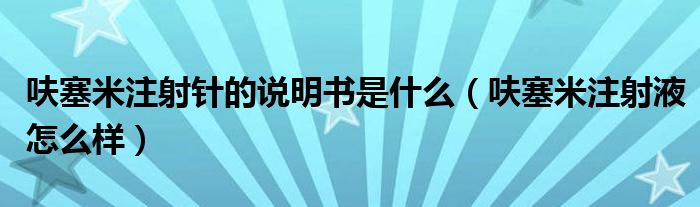 呋塞米注射針的說明書是什么（呋塞米注射液怎么樣）