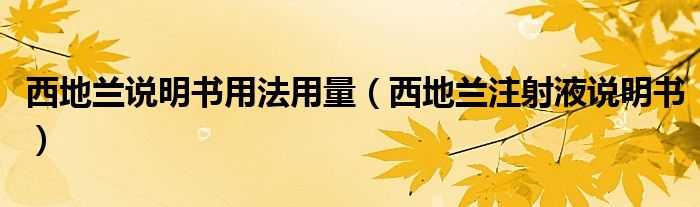 西地蘭說明書用法用量（西地蘭注射液說明書）