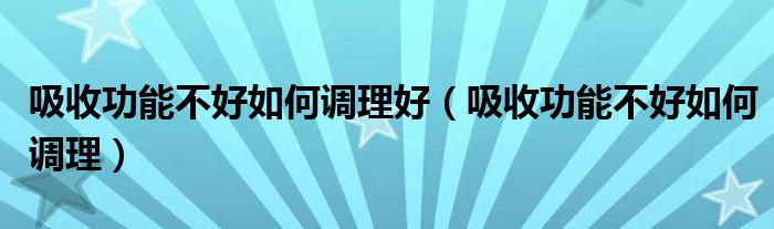 吸收功能不好如何調理好（吸收功能不好如何調理）