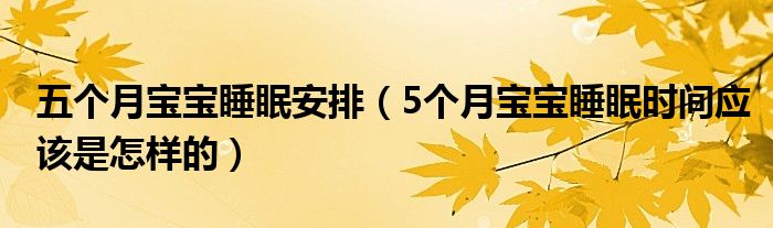 五個月寶寶睡眠安排（5個月寶寶睡眠時間應該是怎樣的）