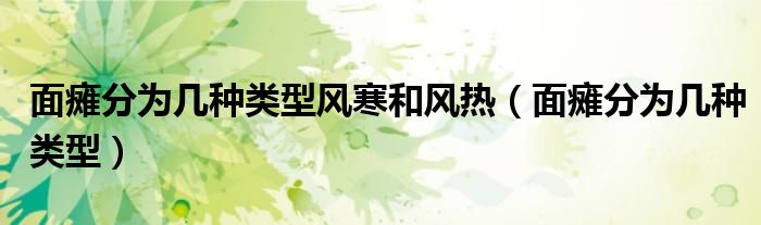 面癱分為幾種類型風(fēng)寒和風(fēng)熱（面癱分為幾種類型）