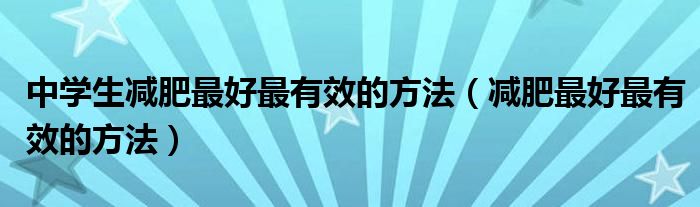 中學生減肥最好最有效的方法（減肥最好最有效的方法）