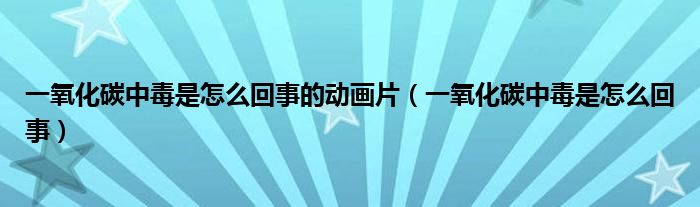 一氧化碳中毒是怎么回事的動畫片（一氧化碳中毒是怎么回事）