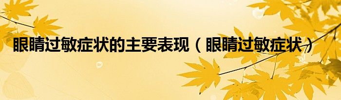 眼睛過敏癥狀的主要表現(xiàn)（眼睛過敏癥狀）