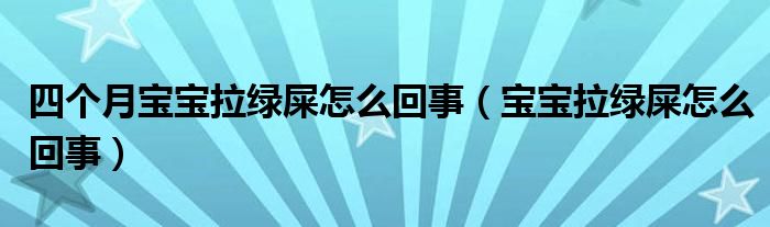 四個(gè)月寶寶拉綠屎怎么回事（寶寶拉綠屎怎么回事）