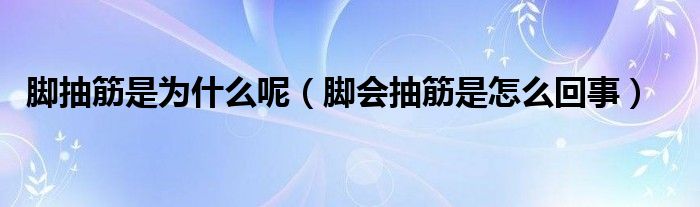 腳抽筋是為什么呢（腳會(huì)抽筋是怎么回事）