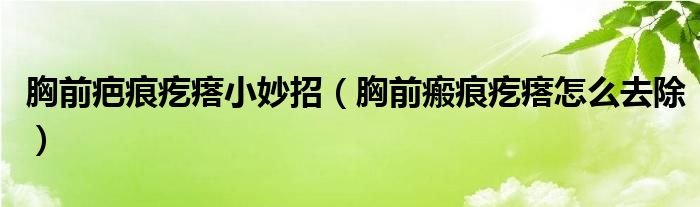 胸前疤痕疙瘩小妙招（胸前瘢痕疙瘩怎么去除）