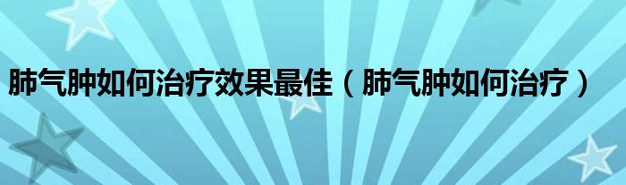 肺氣腫如何治療效果最佳（肺氣腫如何治療）