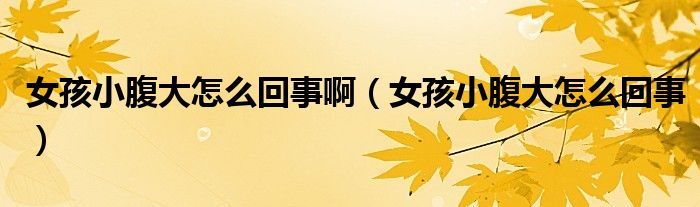 女孩小腹大怎么回事?。ㄅ⑿「勾笤趺椿厥拢? /></span>
		<span id=