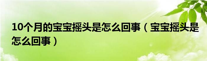 10個月的寶寶搖頭是怎么回事（寶寶搖頭是怎么回事）