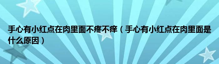 手心有小紅點在肉里面不疼不癢（手心有小紅點在肉里面是什么原因）