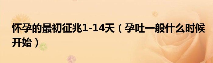 懷孕的最初征兆1-14天（孕吐一般什么時(shí)候開(kāi)始）