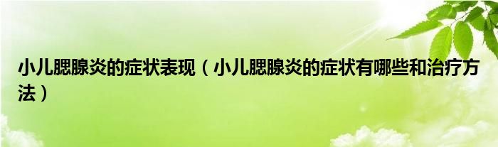 小兒腮腺炎的癥狀表現（小兒腮腺炎的癥狀有哪些和治療方法）