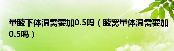 量腋下體溫需要加0.5嗎（腋窩量體溫需要加0.5嗎）