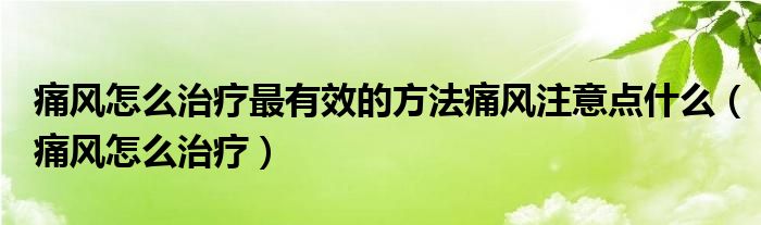 痛風(fēng)怎么治療最有效的方法痛風(fēng)注意點什么（痛風(fēng)怎么治療）