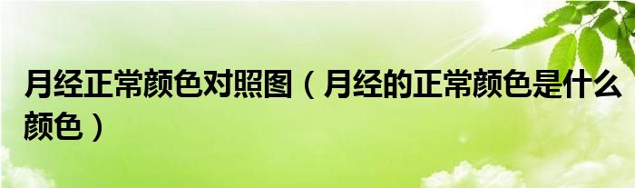 月經(jīng)正常顏色對照圖（月經(jīng)的正常顏色是什么顏色）