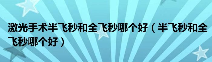 激光手術(shù)半飛秒和全飛秒哪個(gè)好（半飛秒和全飛秒哪個(gè)好）